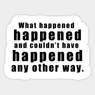 What happened happened and couldn’t have happened any other way Sticker